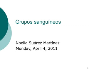 Grupos sanguíneos  Noelia Suárez Martínez Monday, April 4, 2011 
