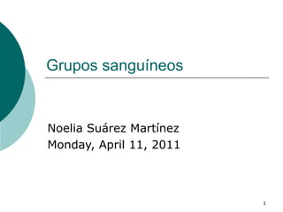Grupos sanguíneos  Noelia Suárez Martínez Monday, April 11, 2011 