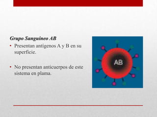 Grupo Sanguíneo AB
• Presentan antígenos A y B en su
superficie.
• No presentan anticuerpos de este
sistema en plama.

 