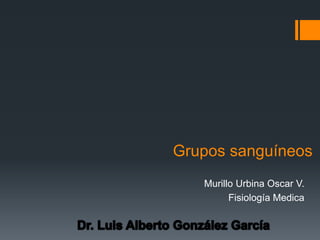 Grupos sanguíneos
Murillo Urbina Oscar V.
Fisiología Medica
 