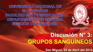 Discusión N° 3:
GRUPOS SANGUÍNEOS
San Miguel, 25 de Abril del 2014
 