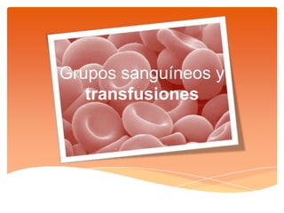 Grupos sanguíneos y
transfusiones

 
