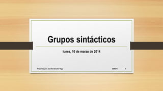 Grupos sintácticos
lunes, 10 de marzo de 2014
25/03/14Preparado por: José David Colón Vega 1
 