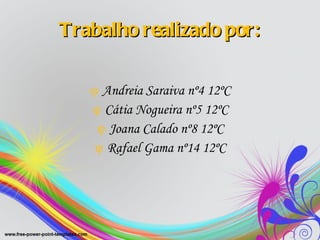 Trabalho realizado por: Andreia Saraiva nº4 12ºC Cátia Nogueira nº5 12ºC Joana Calado nº8 12ºC Rafael Gama nº14 12ºC 