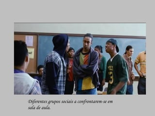 Diferentes grupos sociais a confrontarem-se em sala de aula. 