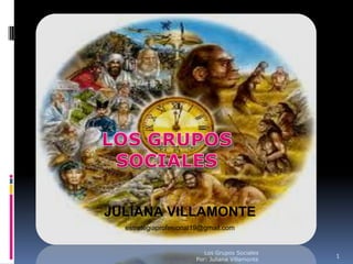 JULIANA VILLAMONTE
  estrategiaprofesional19@gmail.com


                          Los Grupos Sociales
                                                 1
                       Por: Juliana Villamonte
 