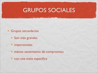 GRUPOS SOCIALES


Grupos secundarios

  Son más grandes

  impersonales

  menos sentimiento de compromiso

  con una meta especíﬁca
 
