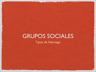 GRUPOS SOCIALES
   Tipos de liderazgo
 