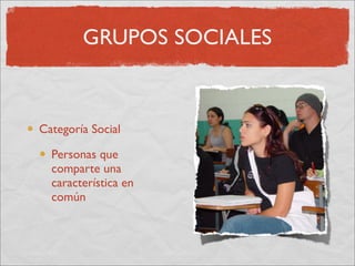 GRUPOS SOCIALES



Categoría Social

  Personas que
  comparte una
  característica en
  común
 