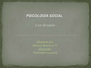 PSICOLOGÍA SOCIAL
Los Grupos
Alumno (a):
Amara Navarro V.
Docente:
Yamileth Lucena
 