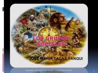 1
JOSE MARIA TACAS YANQUI
estrategiaprofesional19@gmail.com
Los Grupos Sociales
Estudiante: José maría tacas yanqui
 