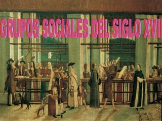 GRUPOS SOCIALES DEL SIGLO XVII 