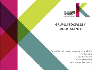 GRUPOS SOCIALES Y
ADOLESCENTES
Desarrollo del escolar, adolescente y adulto
Lina Guevara
Alejandra Infante
Laura Mosquera
24 – Septiembre - 2012
 