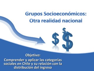 Objetivo:
Comprender y aplicar las categorías
sociales en Chile y su relación con la
       distribución del ingreso
 