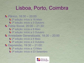 Edições dos grupos
Há 8 anos que a Oficina de Psicologia realiza
cerca de 3 edições anuais dos seus grupos
terapêuticos, tendo abrangido centenas de
pessoas, com excelentes resultados
Vamos publicando sempre na nossa página de
facebook a informação relativamente ao início
dos grupos
Os grupos têm início ao mesmo tempo em
Lisboa, Porto e Coimbra
 