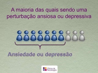 A maioria das quais sendo uma
perturbação ansiosa ou depressiva
 