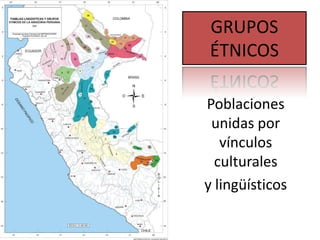 GRUPOS
ÉTNICOS
Poblaciones
unidas por
vínculos
culturales
y lingüísticos

 