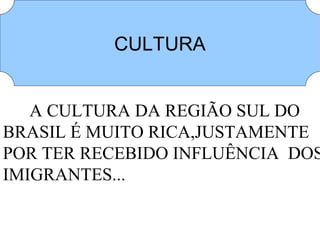 CULTURA


   A CULTURA DA REGIÃO SUL DO
BRASIL É MUITO RICA,JUSTAMENTE
POR TER RECEBIDO INFLUÊNCIA DOS
IMIGRANTES...
 