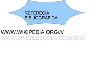 REFERÊCIA
       BIBLIOGRAFICA


WWW.WIKIPÉDIA.ORG////
WWW.BRASILESCOLA.COM.BR////
 