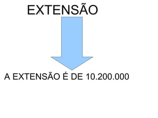 EXTENSÃO



A EXTENSÃO É DE 10.200.000
 