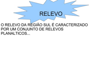 RELEVO
O RELEVO DA REGIÃO SUL É CARACTERIZADO
POR UM CONJUNTO DE RELEVOS
PLANALTICOS...
 