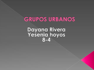 GRUPOS URBANOS  Dayana Rivera Yesenia hoyos 8-4 