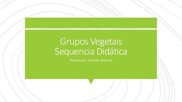 Grupos Vegetais
Sequencia Didática
Professora: Andréa Barreto
 