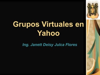 Grupos Virtuales en Yahoo Ing. Janett Deisy Julca Flores 
