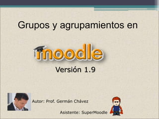 Grupos y agrupamientos en
Versión 1.9
Autor: Prof. Germán Chávez
Asistente: SuperMoodle
 