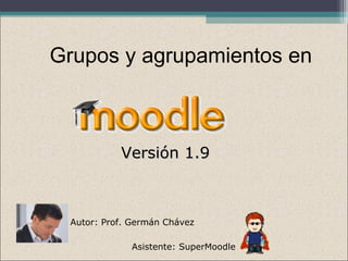 Grupos y agrupamientos en
Versión 1.9Versión 1.9
Autor: Prof. Germán Chávez
Asistente: SuperMoodle
 