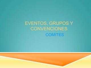 EVENTOS, GRUPOS Y
CONVENCIONES
COMITES

 