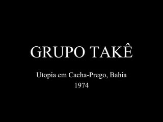 GRUPO TAKÊ Utopia em Cacha-Prego, Bahia 1974 