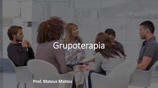 Grupoterapia
Prof. Mateus Mattos
 