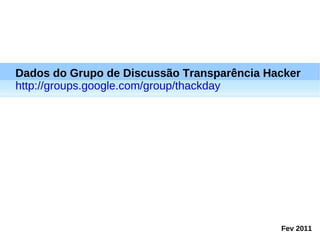 Dados do Grupo de Discussão Transparência Hacker http://groups.google.com/group/thackday Fev 2011 