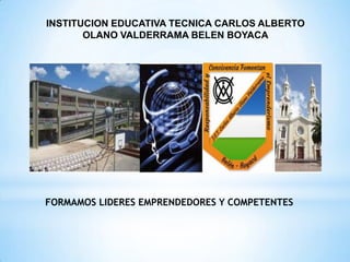INSTITUCION EDUCATIVA TECNICA CARLOS ALBERTO
OLANO VALDERRAMA BELEN BOYACA

FORMAMOS LIDERES EMPRENDEDORES Y COMPETENTES

 