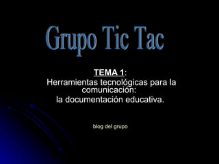 TEMA 1 : Herramientas tecnológicas para la comunicación:  la documentación educativa. blog del grupo Grupo Tic Tac 