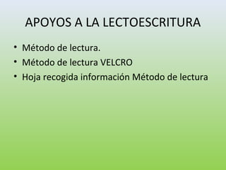 APOYOS A LA LECTOESCRITURA
• Método de lectura.
• Método de lectura VELCRO
• Hoja recogida información Método de lectura
 