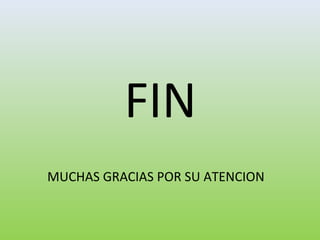 FIN
MUCHAS GRACIAS POR SU ATENCION
 