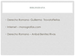 BIBLIOGRAFIA
• Derecho Romano- Guillermo TrovatoFleitas
• Internet – monografias.com
• Derecho Romano – Anibal Benitez Rivas
 