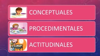 CONCEPTUALES
PROCEDIMENTALES
ACTITUDINALES
 