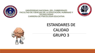 UNIVERSIDAD NACIONAL DEL CHIMBORAZO
FACULTAD DE CIENCIAS DE LA EDUCACIÓN, HUMANAS Y
TECNOLOGIAS
CARRERA DE PSICOLOGIA EDUCATIVA
ESTANDARES DE
CALIDAD
GRUPO 3
 
