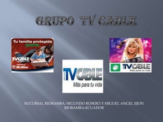GRUPO  TV CABLE  SUCURSAL RIOBAMBA: SEGUNDO ROSERO Y MIGUEL ANGEL JIJON RIOBAMBA-ECUADOR 