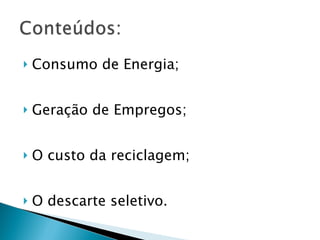 Consumo de Energia; Geração de Empregos; O custo da reciclagem; O descarte seletivo. 