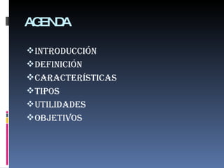 AGENDA introducción Definición Características  Tipos Utilidades objetivos 