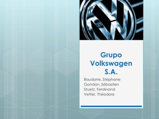Grupo
   Volkswagen
       S.A.
Baudorre, Stéphane
Gondon, Sébastien
Stuetz, Ferdinand
Vetter, Théodore
 