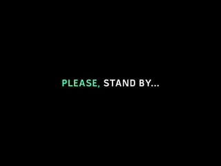 PLEASE, STAND BY...
 