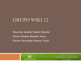 GRUPO WIKI 12
Mauricio Andrés Castro Zabala
Diana Ximena Rendón Arcos
Karina Fernanda Monroy Arias
 
