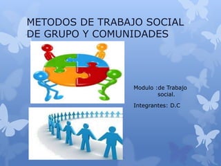 METODOS DE TRABAJO SOCIAL
DE GRUPO Y COMUNIDADES
Modulo :de Trabajo
social.
Integrantes: D.C
 