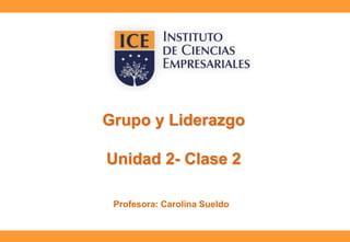 Grupo y Liderazgo

Unidad 2- Clase 2
Profesora: Carolina Sueldo

 