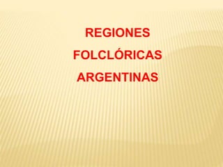 REGIONES
FOLCLÓRICAS
ARGENTINAS
 